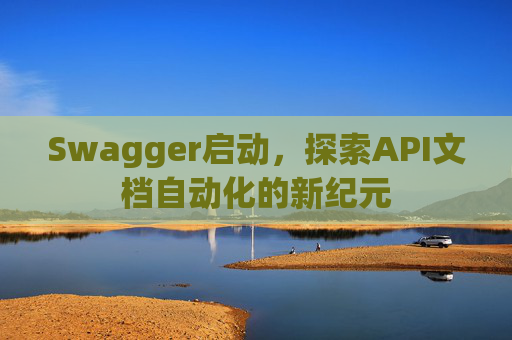 Swagger启动，探索API文档自动化的新纪元